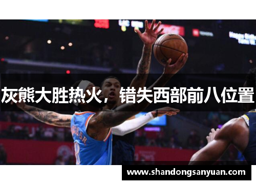 灰熊大胜热火，错失西部前八位置